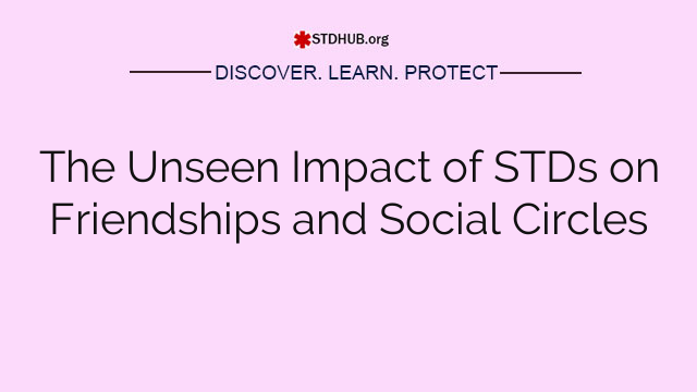 The Unseen Impact of STDs on Friendships and Social Circles