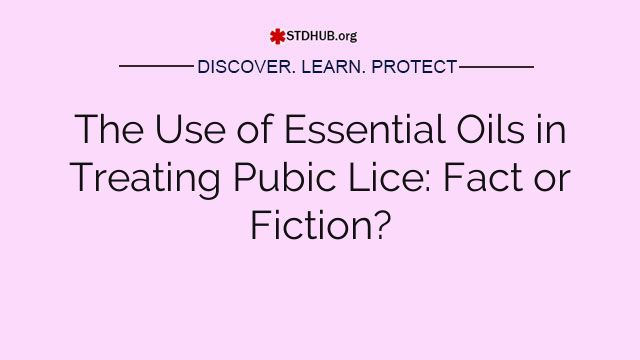 The Use of Essential Oils in Treating Pubic Lice: Fact or Fiction?