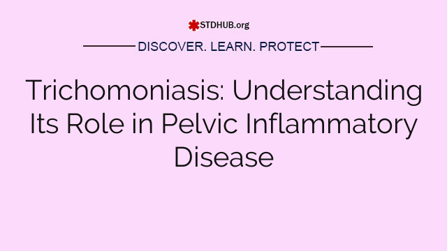 Trichomoniasis: Understanding Its Role in Pelvic Inflammatory Disease