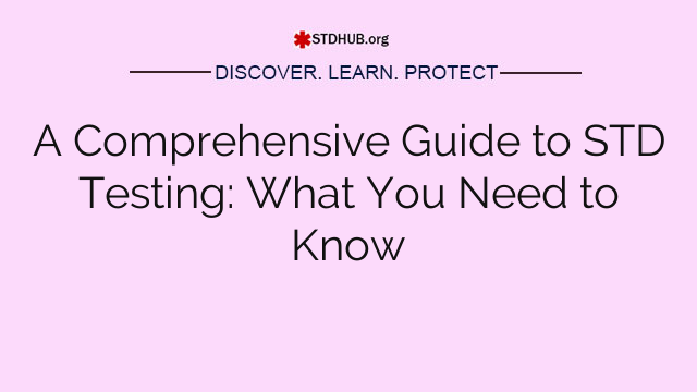 A Comprehensive Guide to STD Testing: What You Need to Know