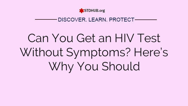 Can You Get an HIV Test Without Symptoms? Here’s Why You Should