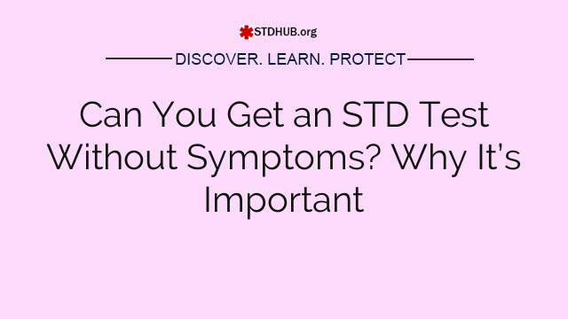 Can You Get an STD Test Without Symptoms? Why It’s Important