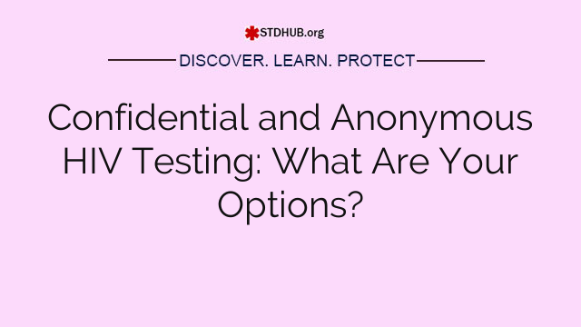 Confidential and Anonymous HIV Testing: What Are Your Options?