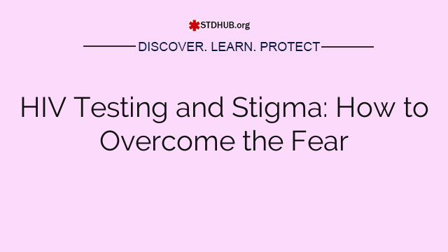 HIV Testing and Stigma: How to Overcome the Fear