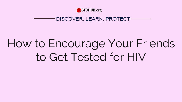 How to Encourage Your Friends to Get Tested for HIV