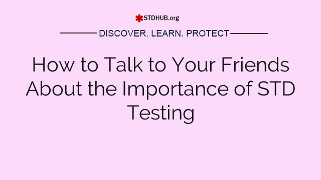 How to Talk to Your Friends About the Importance of STD Testing