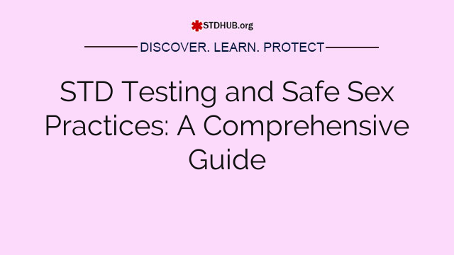 STD Testing and Safe Sex Practices: A Comprehensive Guide