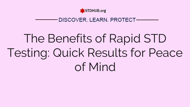 The Benefits of Rapid STD Testing: Quick Results for Peace of Mind