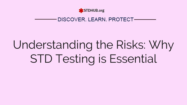 Understanding the Risks: Why STD Testing is Essential