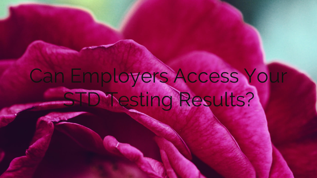 Can Employers Access Your STD Testing Results?