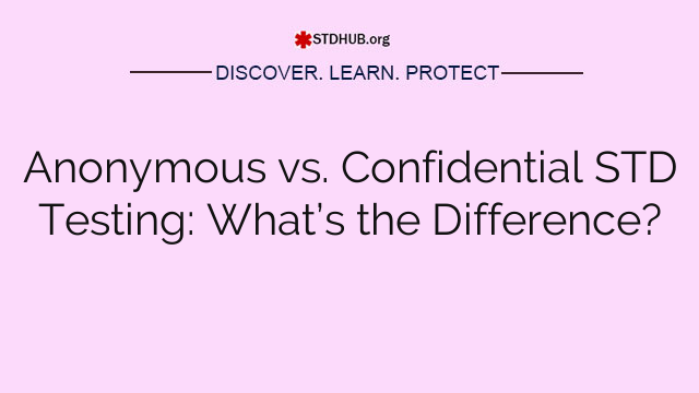 Anonymous vs. Confidential STD Testing: What’s the Difference?