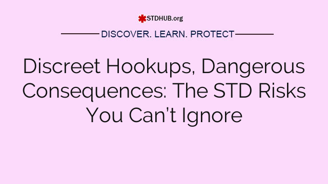 Discreet Hookups, Dangerous Consequences: The STD Risks You Can’t Ignore