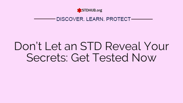 Don’t Let an STD Reveal Your Secrets: Get Tested Now