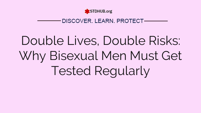 Double Lives, Double Risks: Why Bisexual Men Must Get Tested Regularly
