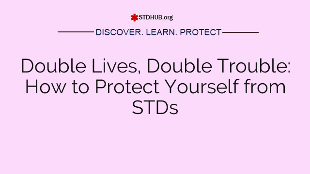 Double Lives, Double Trouble: How to Protect Yourself from STDs