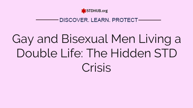 Gay and Bisexual Men Living a Double Life: The Hidden STD Crisis