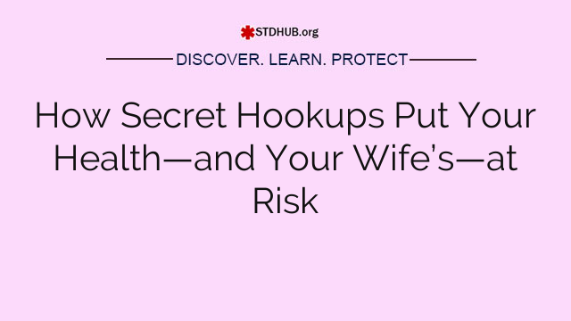 How Secret Hookups Put Your Health—and Your Wife’s—at Risk