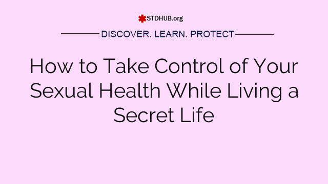 How to Take Control of Your Sexual Health While Living a Secret Life