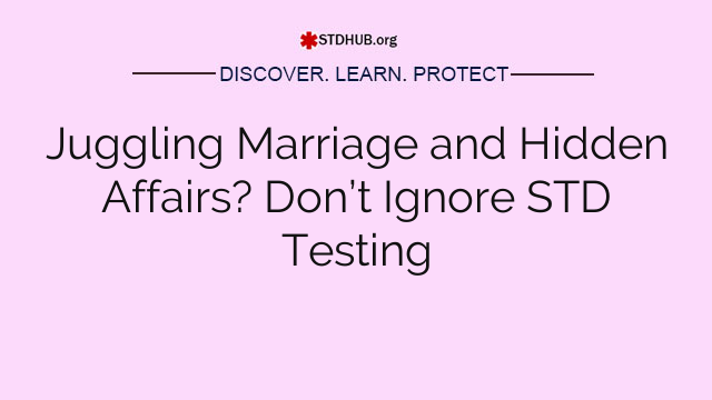 Juggling Marriage and Hidden Affairs? Don’t Ignore STD Testing