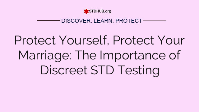 Protect Yourself, Protect Your Marriage: The Importance of Discreet STD Testing