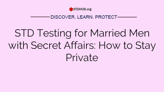 STD Testing for Married Men with Secret Affairs: How to Stay Private