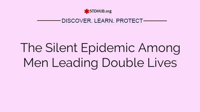 The Silent Epidemic Among Men Leading Double Lives