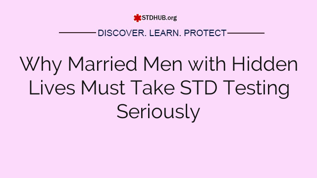Why Married Men with Hidden Lives Must Take STD Testing Seriously