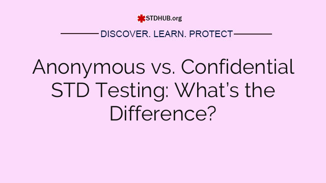 Anonymous vs. Confidential STD Testing: What’s the Difference?