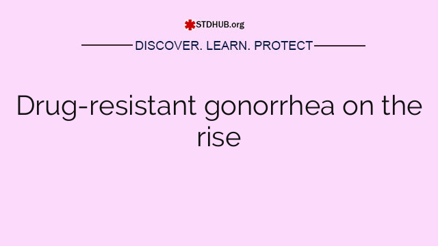 Drug-resistant gonorrhea on the rise