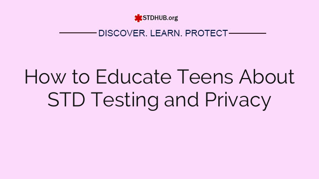 How to Educate Teens About STD Testing and Privacy