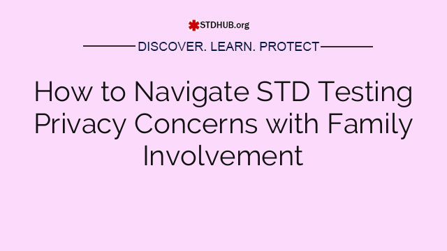 How to Navigate STD Testing Privacy Concerns with Family Involvement