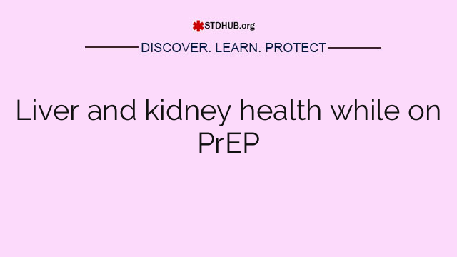 Liver and kidney health while on PrEP