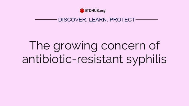 The growing concern of antibiotic-resistant syphilis