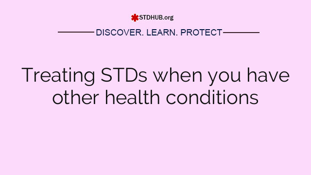 Treating STDs when you have other health conditions