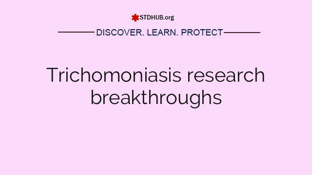 Trichomoniasis research breakthroughs