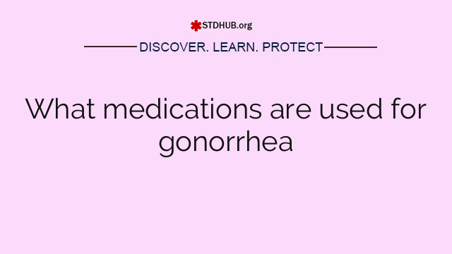 What medications are used for gonorrhea