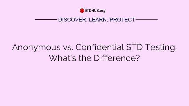 Anonymous vs. Confidential STD Testing: What’s the Difference?