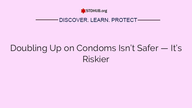 Doubling Up on Condoms Isn’t Safer — It’s Riskier