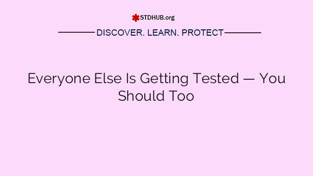 Everyone Else Is Getting Tested — You Should Too