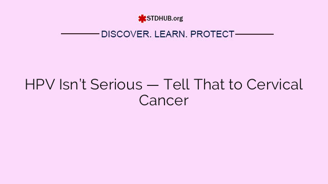 HPV Isn’t Serious — Tell That to Cervical Cancer