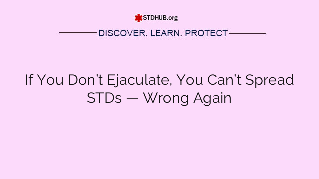 If You Don’t Ejaculate, You Can’t Spread STDs — Wrong Again