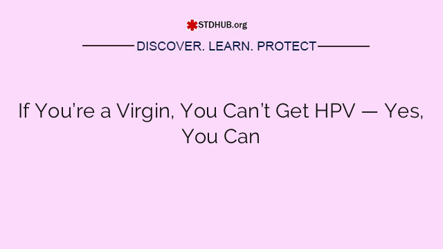 If You’re a Virgin, You Can’t Get HPV — Yes, You Can