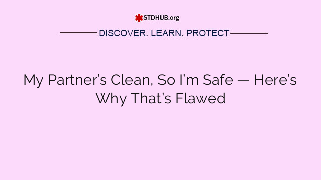 My Partner’s Clean, So I’m Safe — Here’s Why That’s Flawed