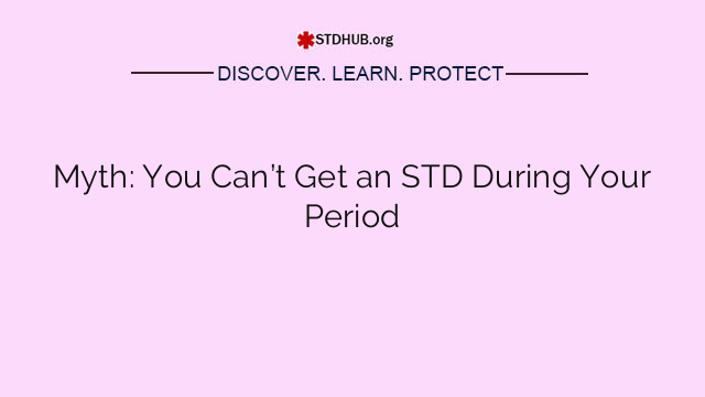 Myth: You Can’t Get an STD During Your Period
