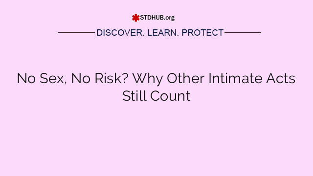No Sex, No Risk? Why Other Intimate Acts Still Count