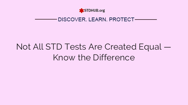 Not All STD Tests Are Created Equal — Know the Difference