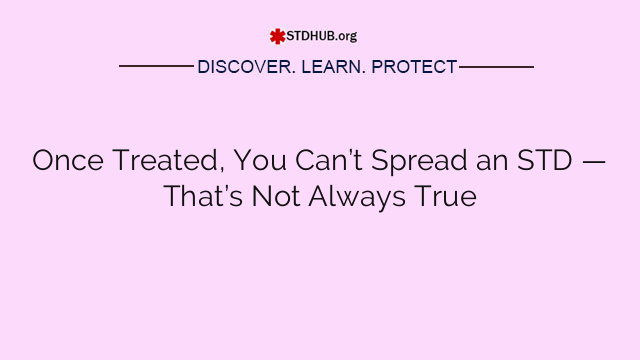 Once Treated, You Can’t Spread an STD — That’s Not Always True