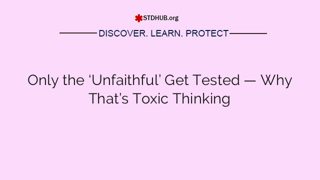 Only the ‘Unfaithful’ Get Tested — Why That’s Toxic Thinking
