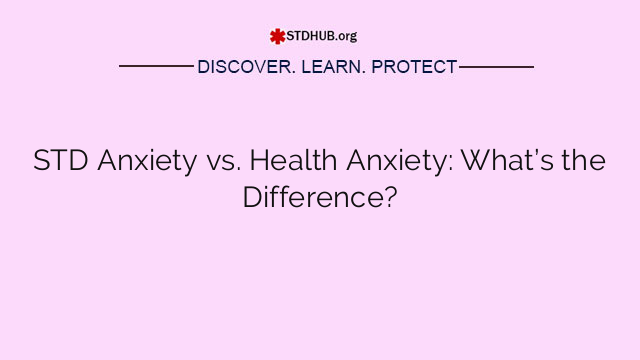 STD Anxiety vs. Health Anxiety: What’s the Difference?