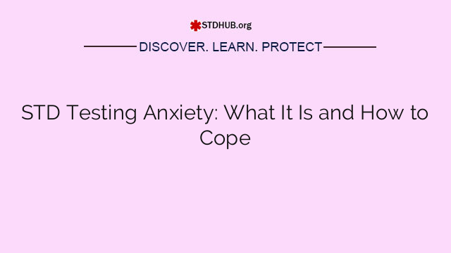 STD Testing Anxiety: What It Is and How to Cope